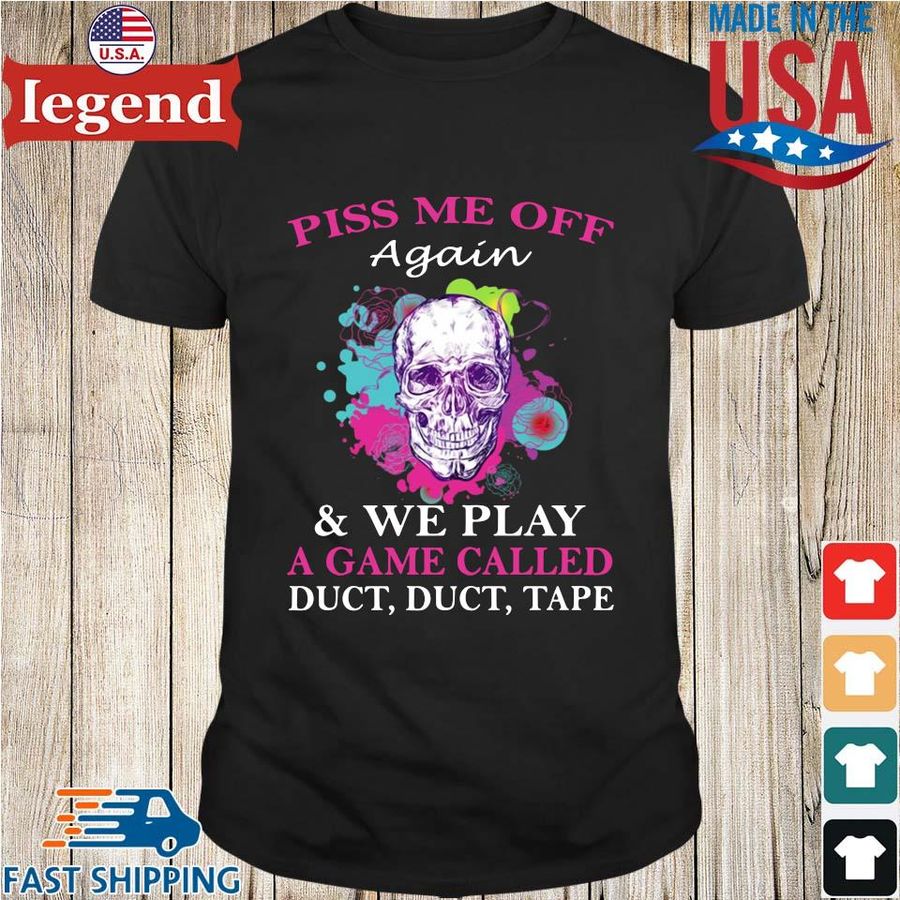 Skull Piss Me Off Again And We Play A Game Called Duct Duct Tape Shirt