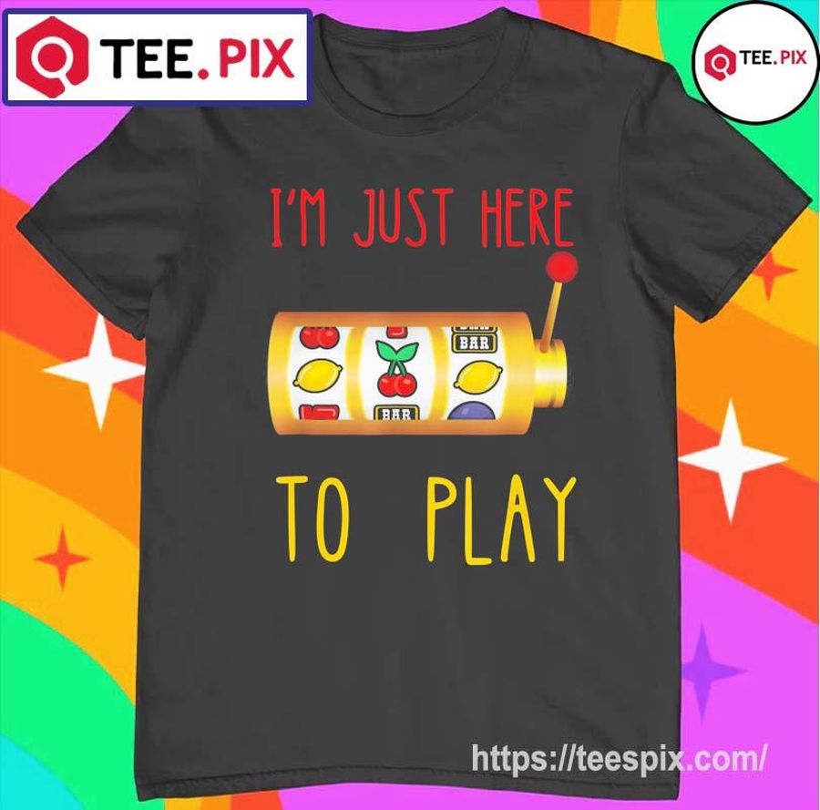Slot Machine I’m Just Here To Play Fruit Game Casino Player Shirt