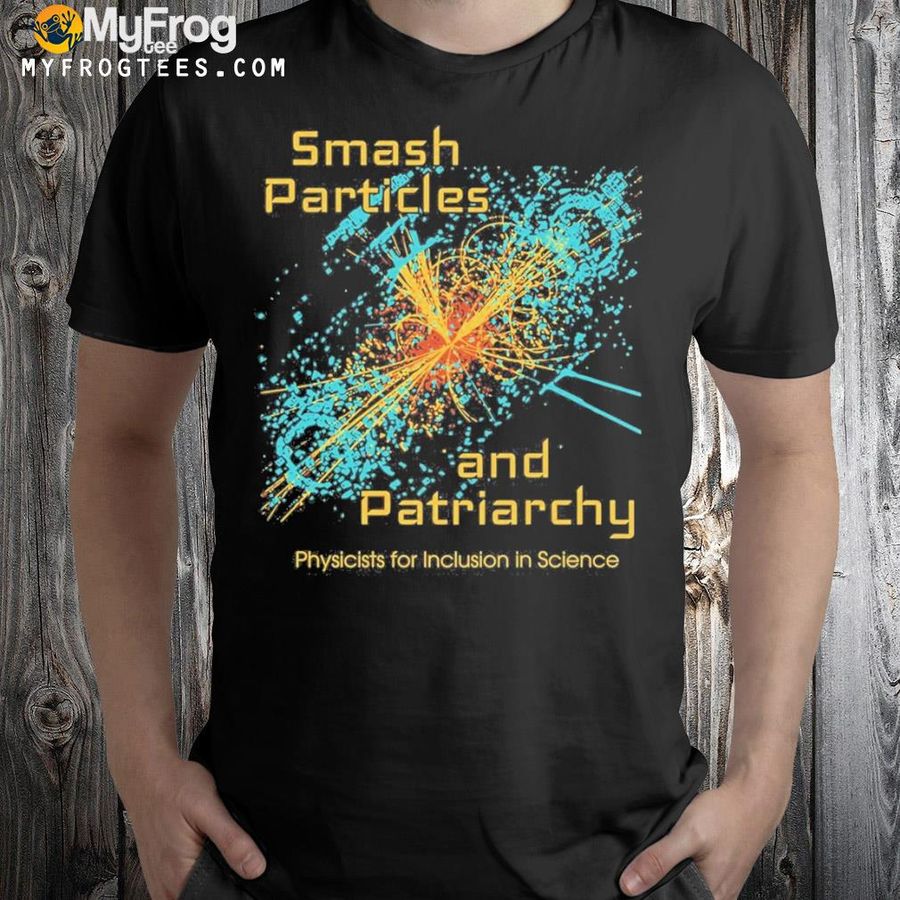 Smash particles and patriarchy physicists for inclusion in science shirt