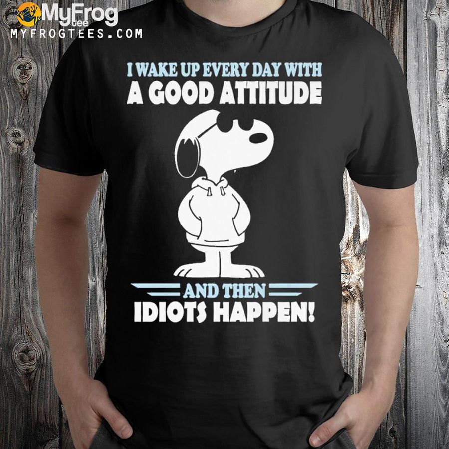Snoopy I wake up every day with a good attitude and then idiots happen shirt