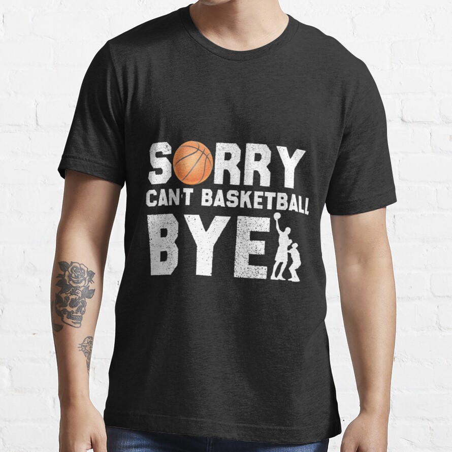 Sorry Can't Basketball Bye Funny Basketball Player Gift For Basketball Basketball Sport Essential T-Shirt