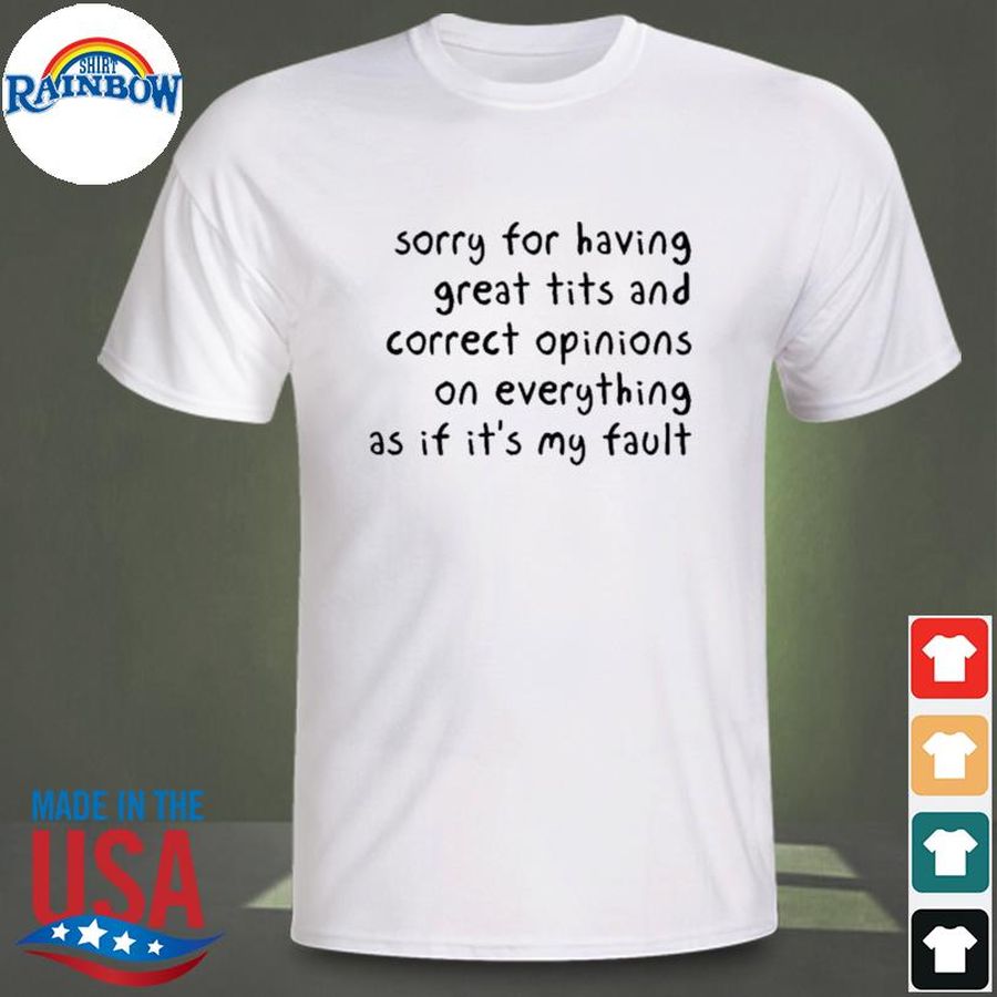 Sorry for having great tits and correct opinions on everything as if it's my fault shirt