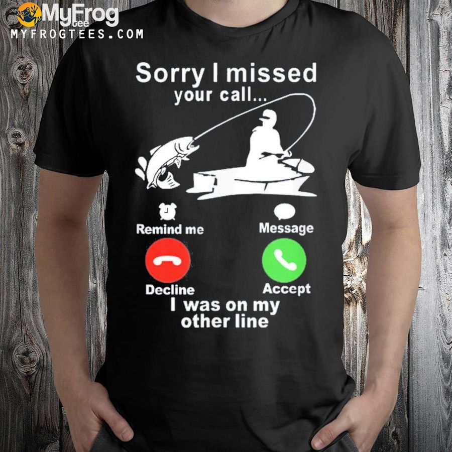 Sorry I missed your call I was fishing shirt