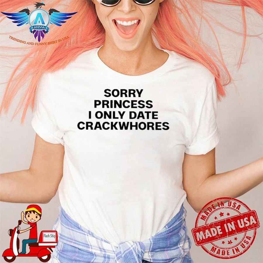 Sorry Princess I Only Date Crackwhores shirt