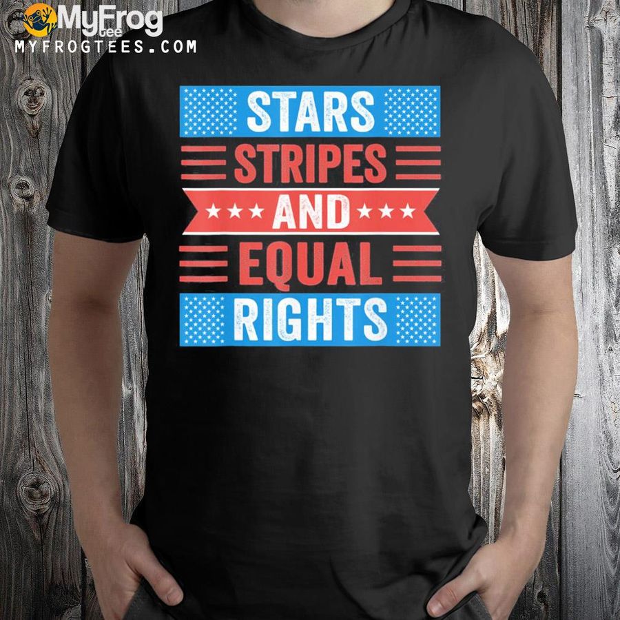 Stars stripes and equal rights patriotic 4th of july America shirt