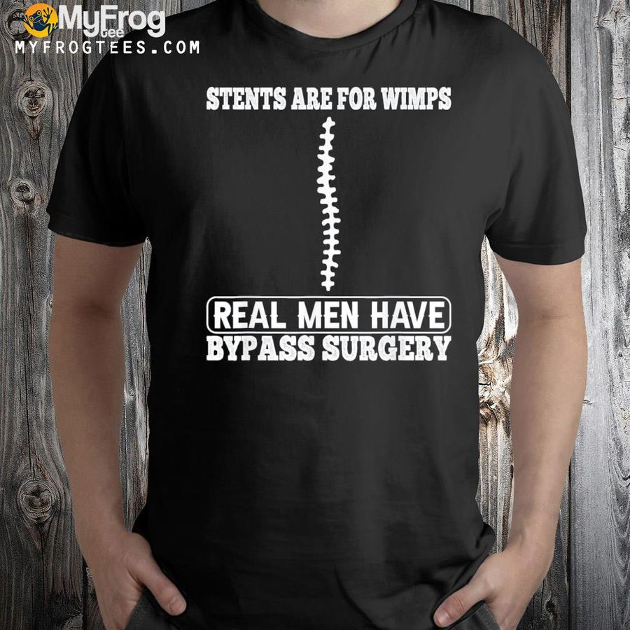 Stents are for wimps real men have bypass open heart surgery shirt