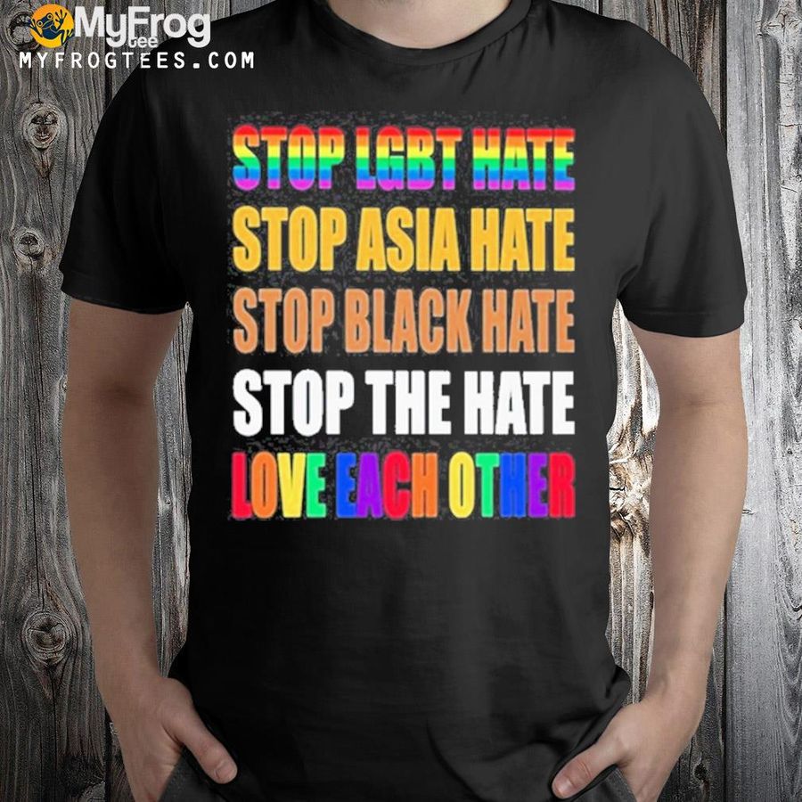Stop LGBT hate stop asian hate stop black hate stop the hate and love each other shirt