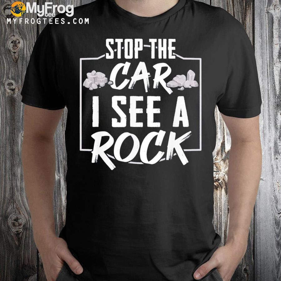 Stop the car I see a rock geologist rock hunting shirt