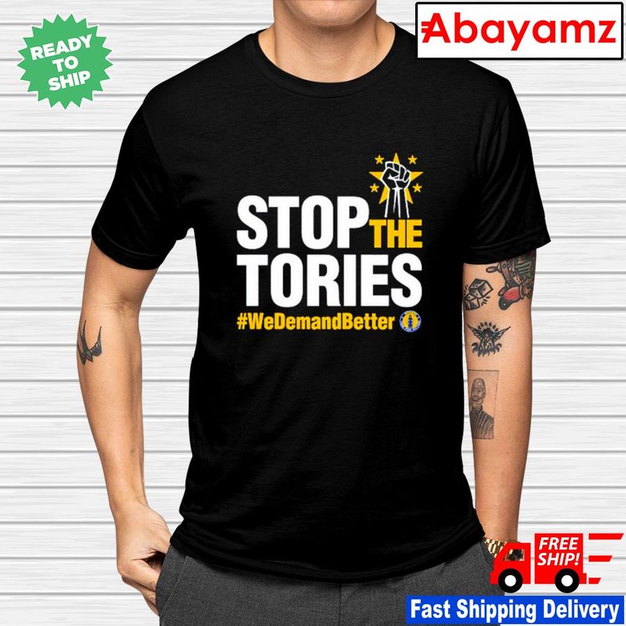 Stop The Tories We Demand Better Shirt