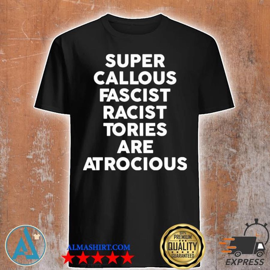 Super Callous Fascist Racist Tories Are Atrocious Shirt