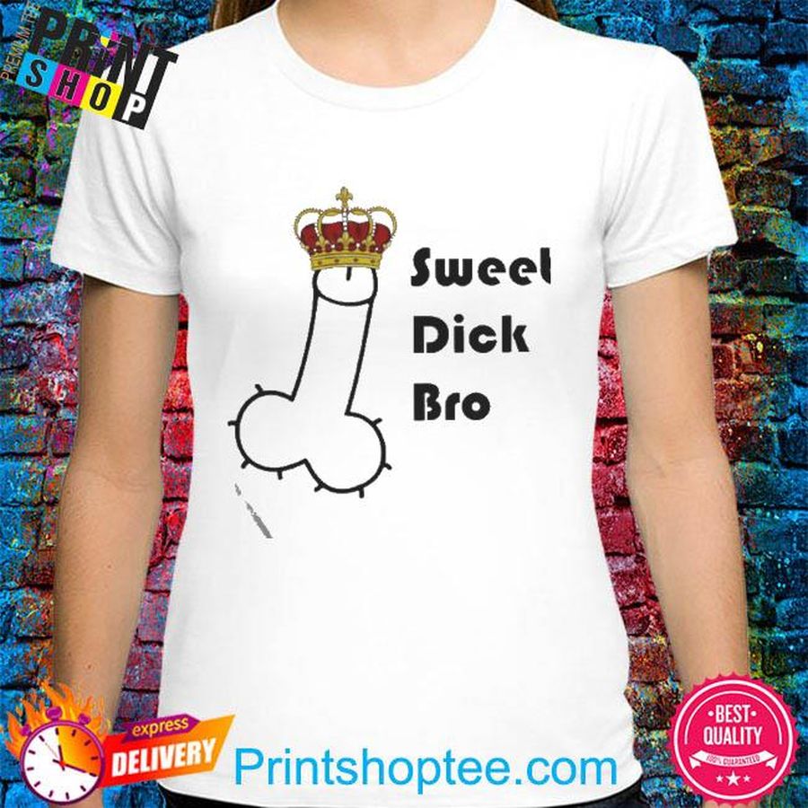 Sweet Dick Bro King art shirt