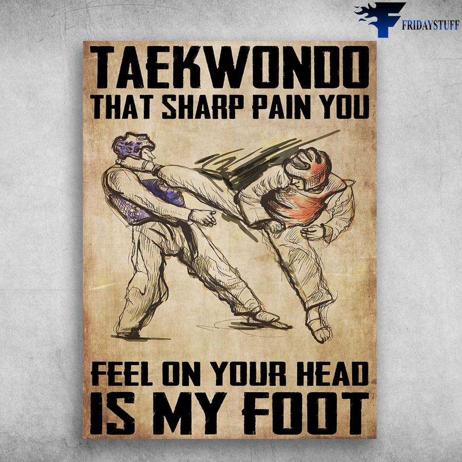Taekwondo Poster, Taekwondo That Sharp Pain You, Feel On Your Head, Is My Foot Home Decor Poster Canvas