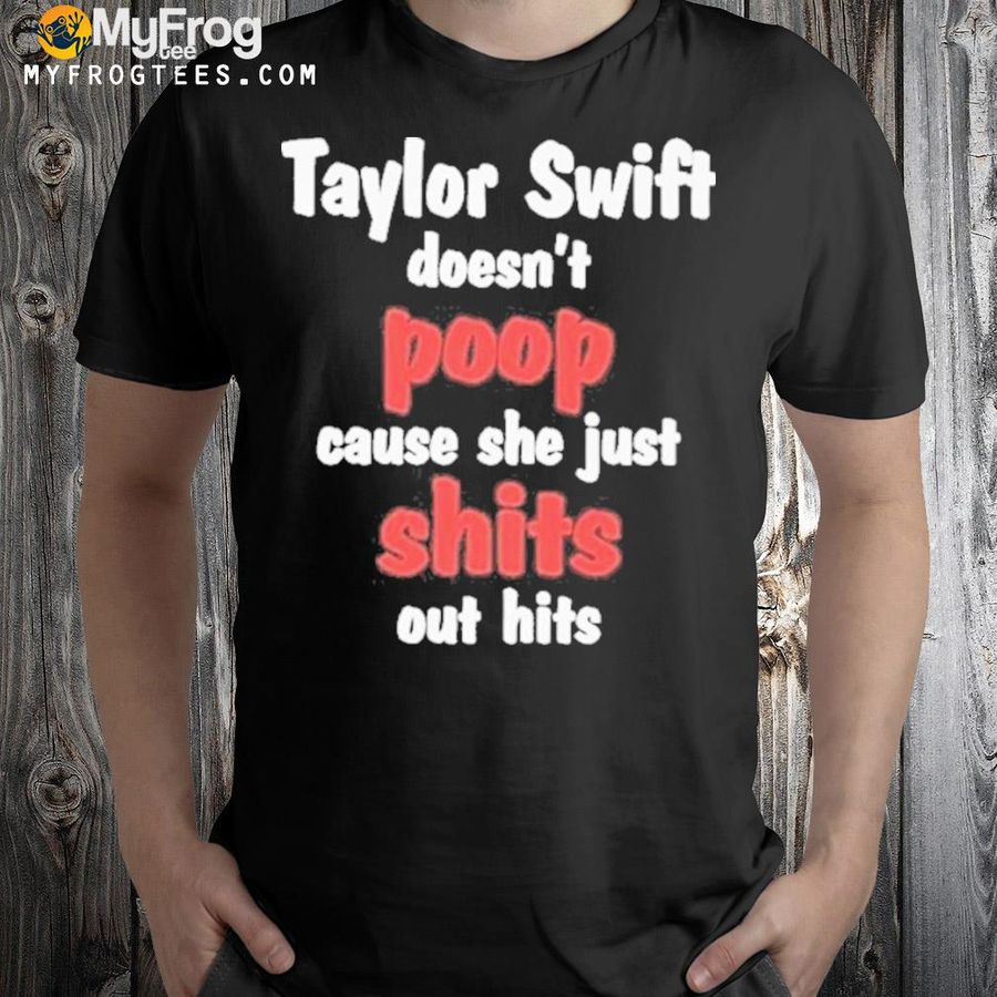 Taylor swift doesn't poop cause she just shit shirt