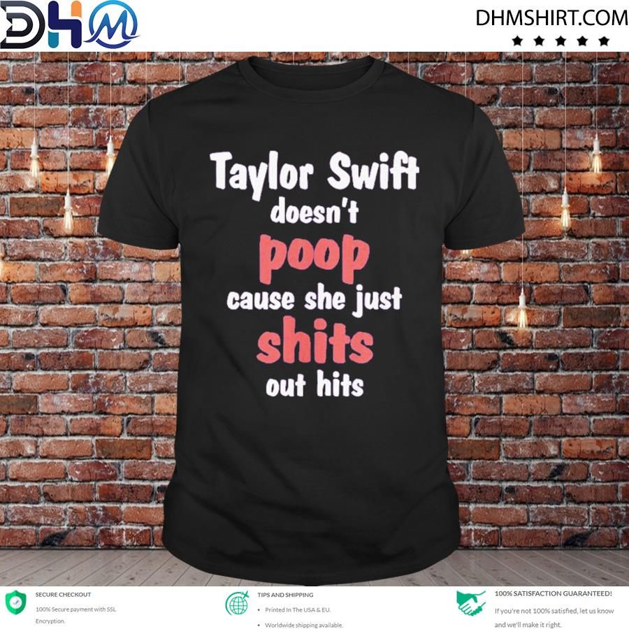 Taylor Swift Doesn’t Poop Cause She Just Shits Out Hits Shirt