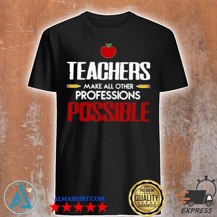 Teachers make all other professions possible shirt