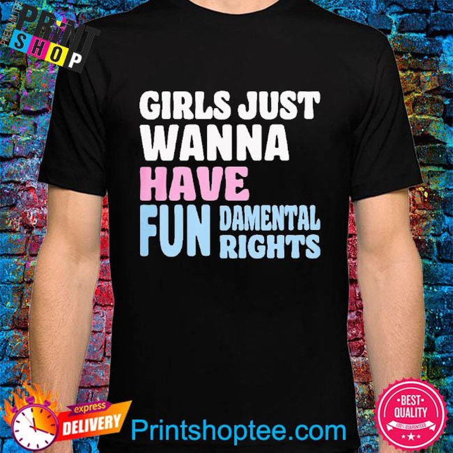 Team Aps Girls Just Wanna Have Fun Damental Rights Shirt