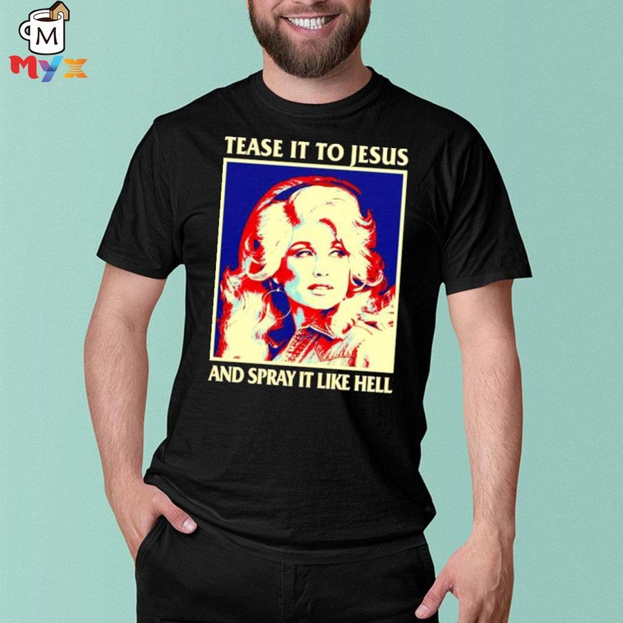 Tease it to Jesus and spray it like hell dolly parton shirt