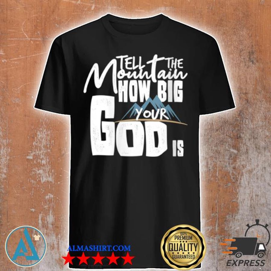Tell the mountain how big your god is shirt
