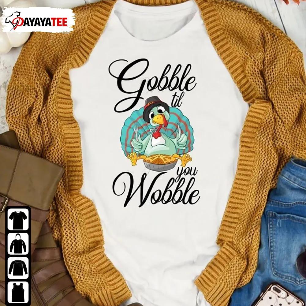 Thanksgiving Gobble Gobble Til You Wobble Funny Shirt