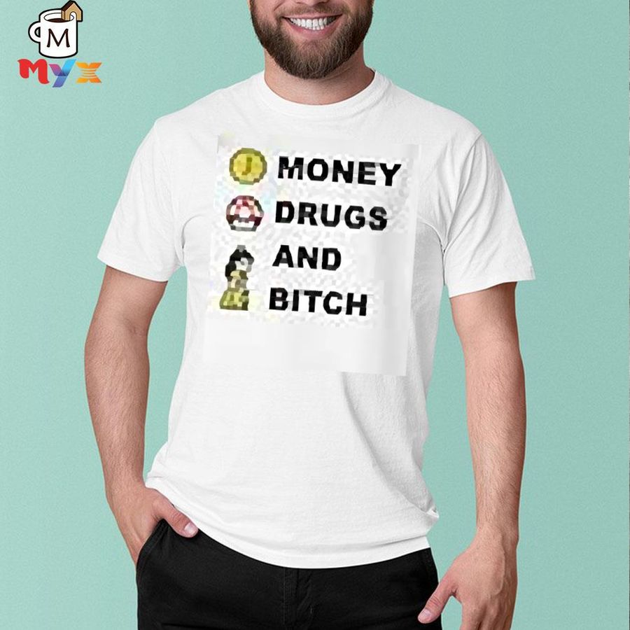 That go hard money drugs and bitch shirt