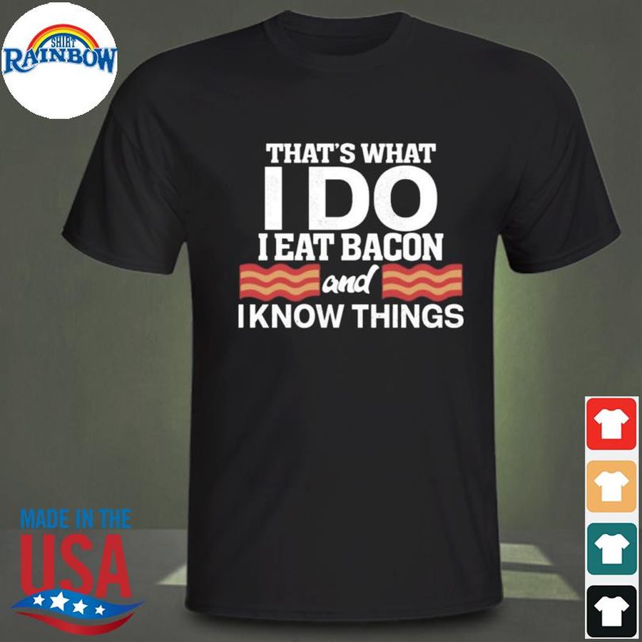 That's what I do I eat bacon and I know things shirt