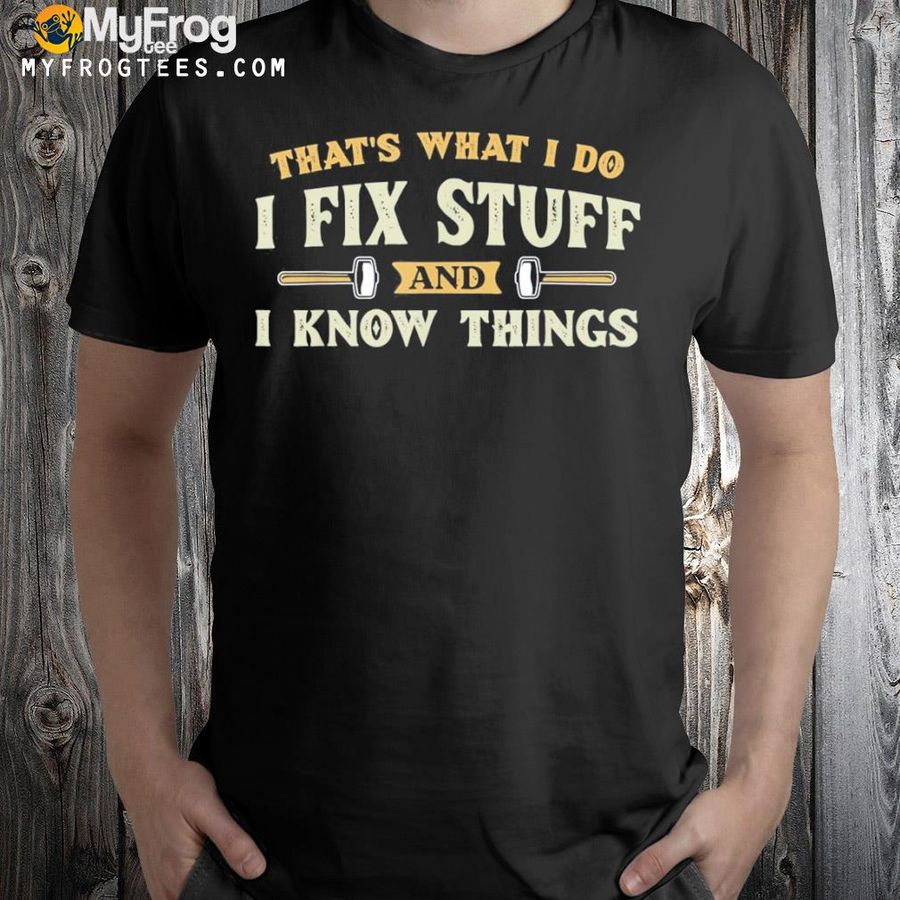 That's what I do I fix stuff and I know things 2022  shirt