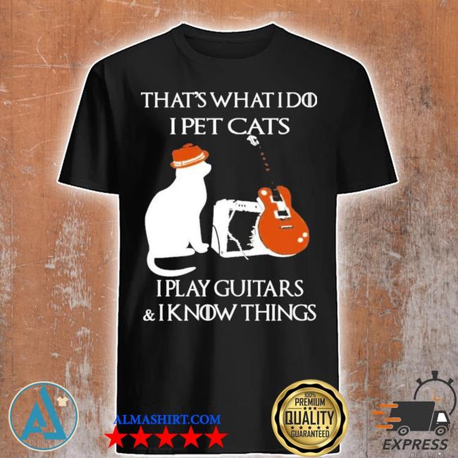 That's what I do I pet cats I play guitars and I know things shirt