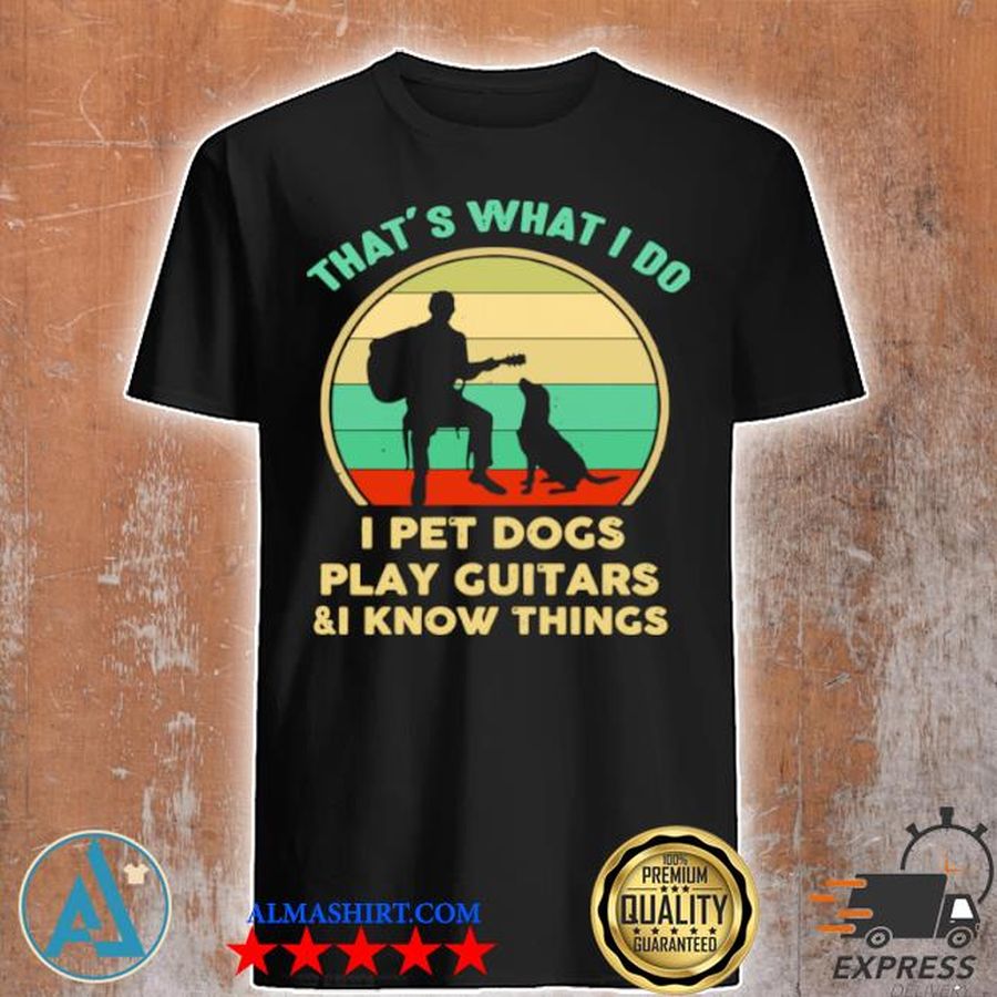 That's what I do I pet dogs play guitars and I know things vintage shirt