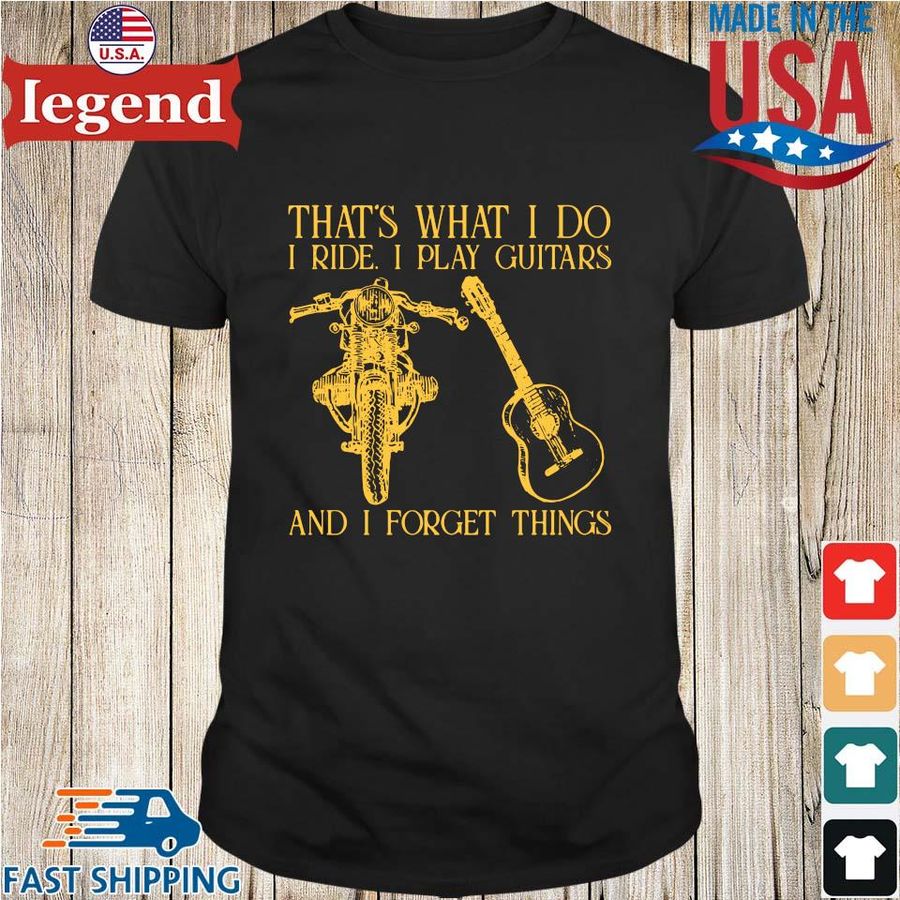 That's what I do I ride I play guitars and I forget things shirt