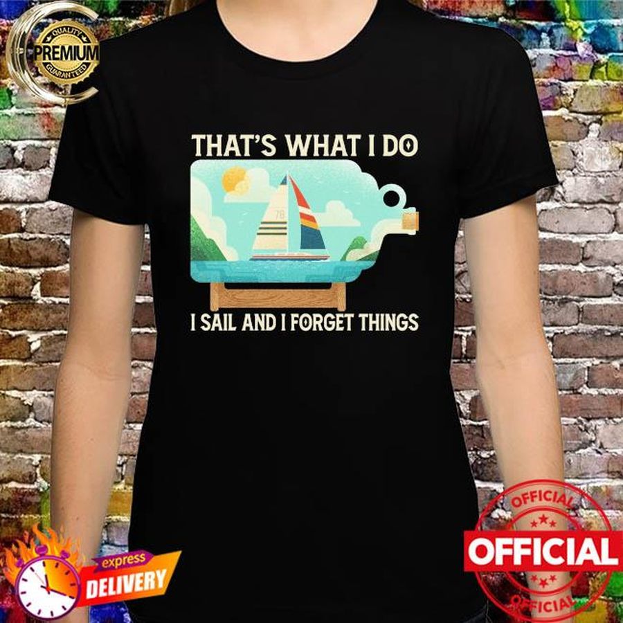 That's what I do I sail and I forget things shirt