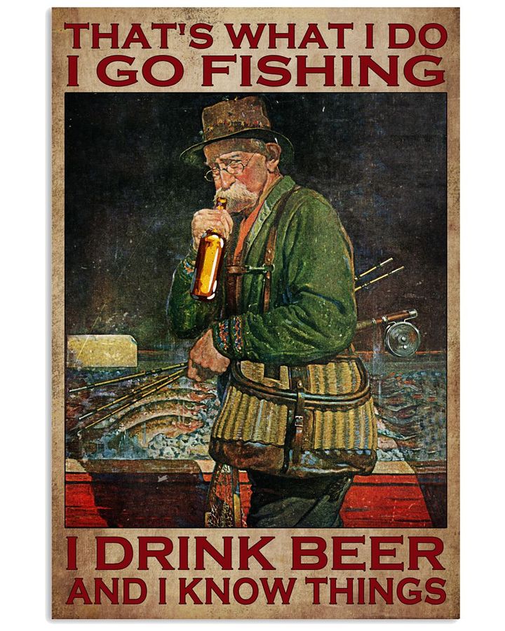 That’s what I do I go fishing I drinking beer and I know things poster