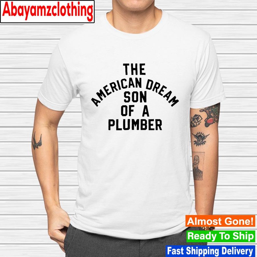 The American dream son of a plumber shirt