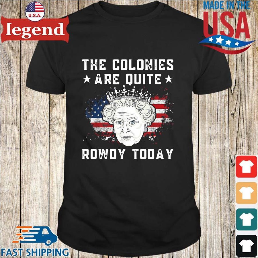 The Colonies Are Quite Rowdy Today American Flag 4th Of July Shirt
