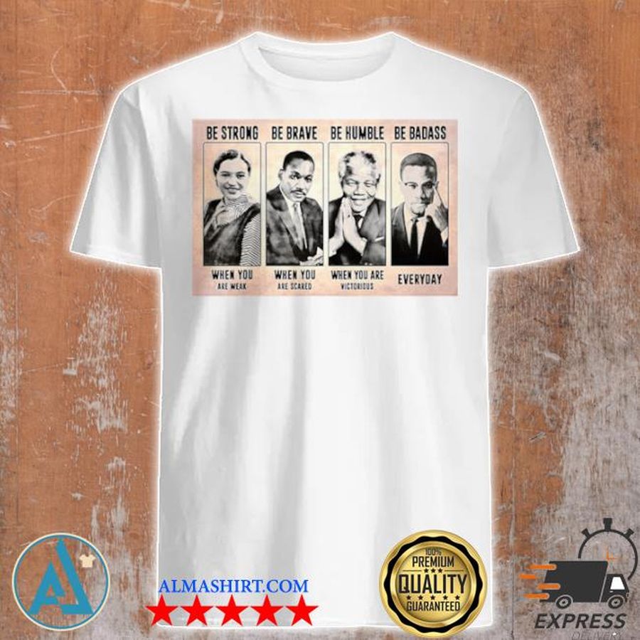 The famous people be strong be brave be humble be badass shirt