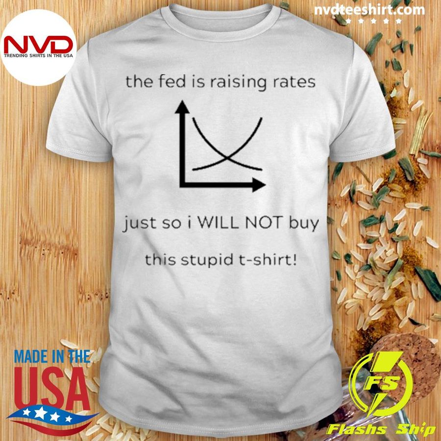 The Fed Is Raising Rates Just So I Will Not Buy This Stupid Shirt