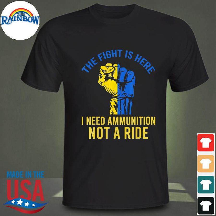 The fight is here I need ammunition not a ride strong shirt
