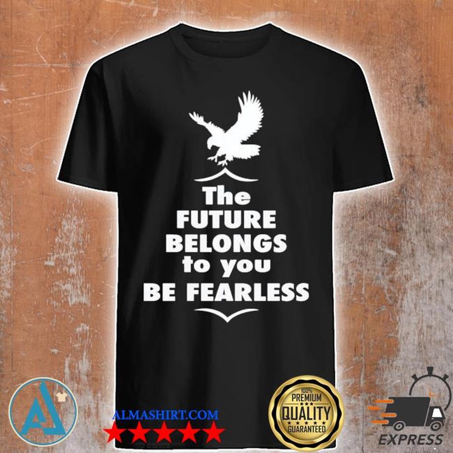 The future belongs to you be fearless shirt