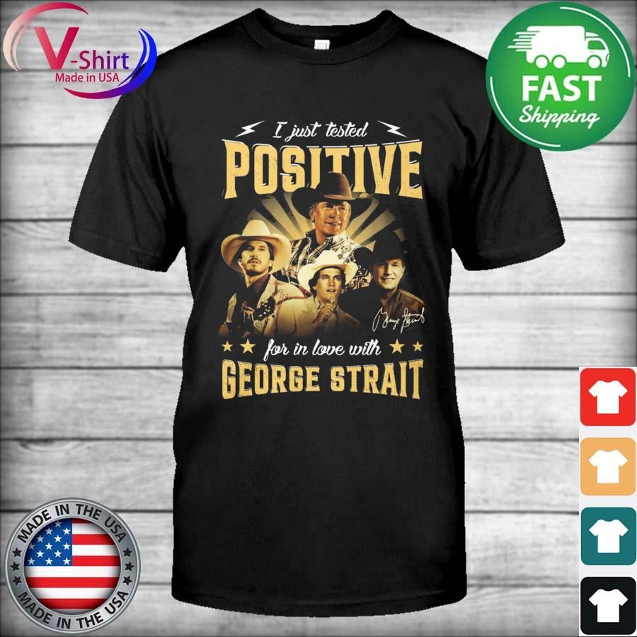 The I just tested Positive for in love with George Strait Signature Shirt