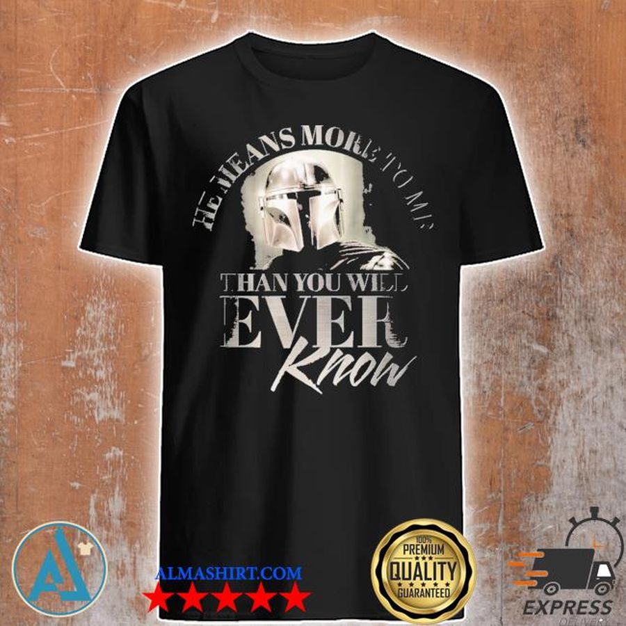The Mandalorian he means more to me than you will ever know shirt