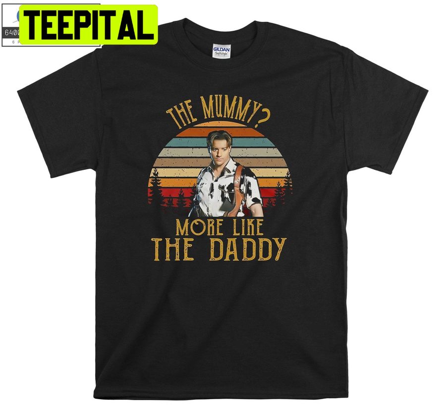 The Mummy More Like The Daddy Brendan Fraser Trending Unisex Shirt