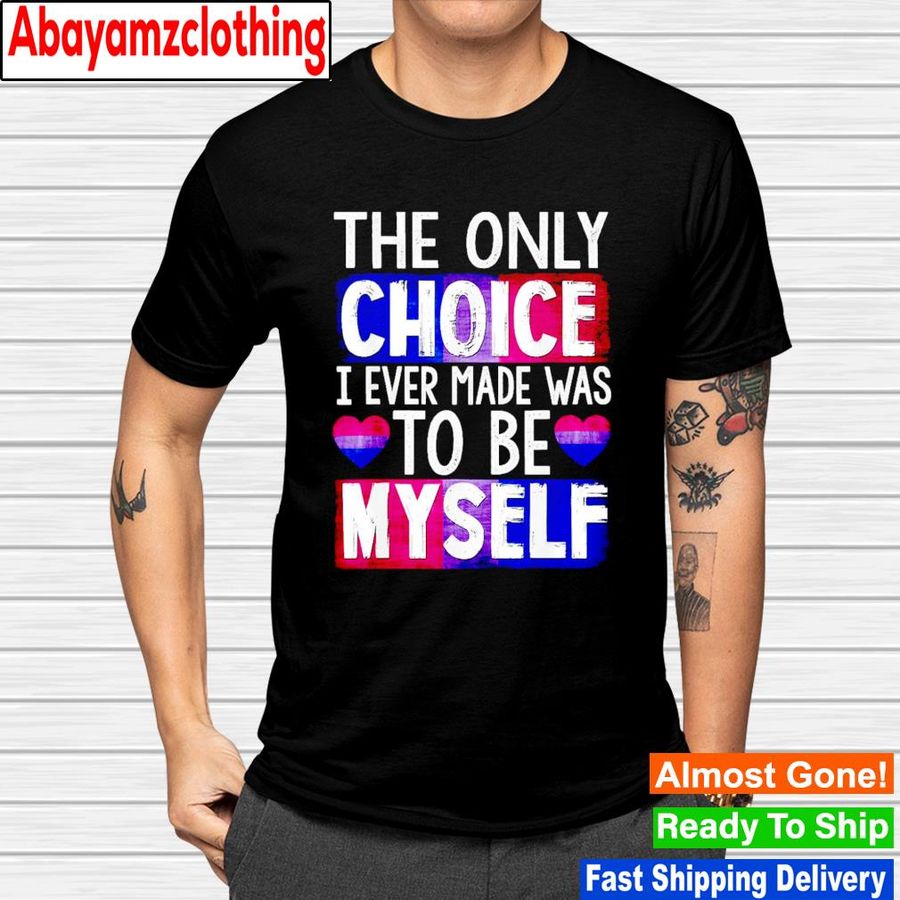 The only choice i ever made was to be myself shirt