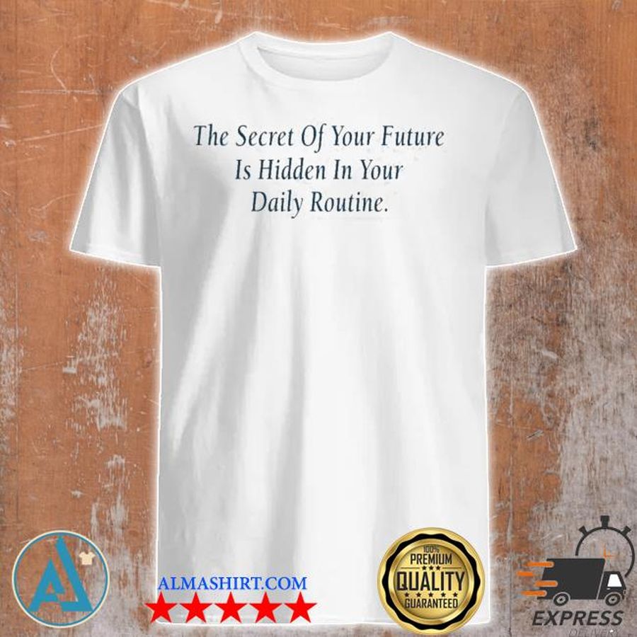 The secret of your future is hidden in your daily routine shirt