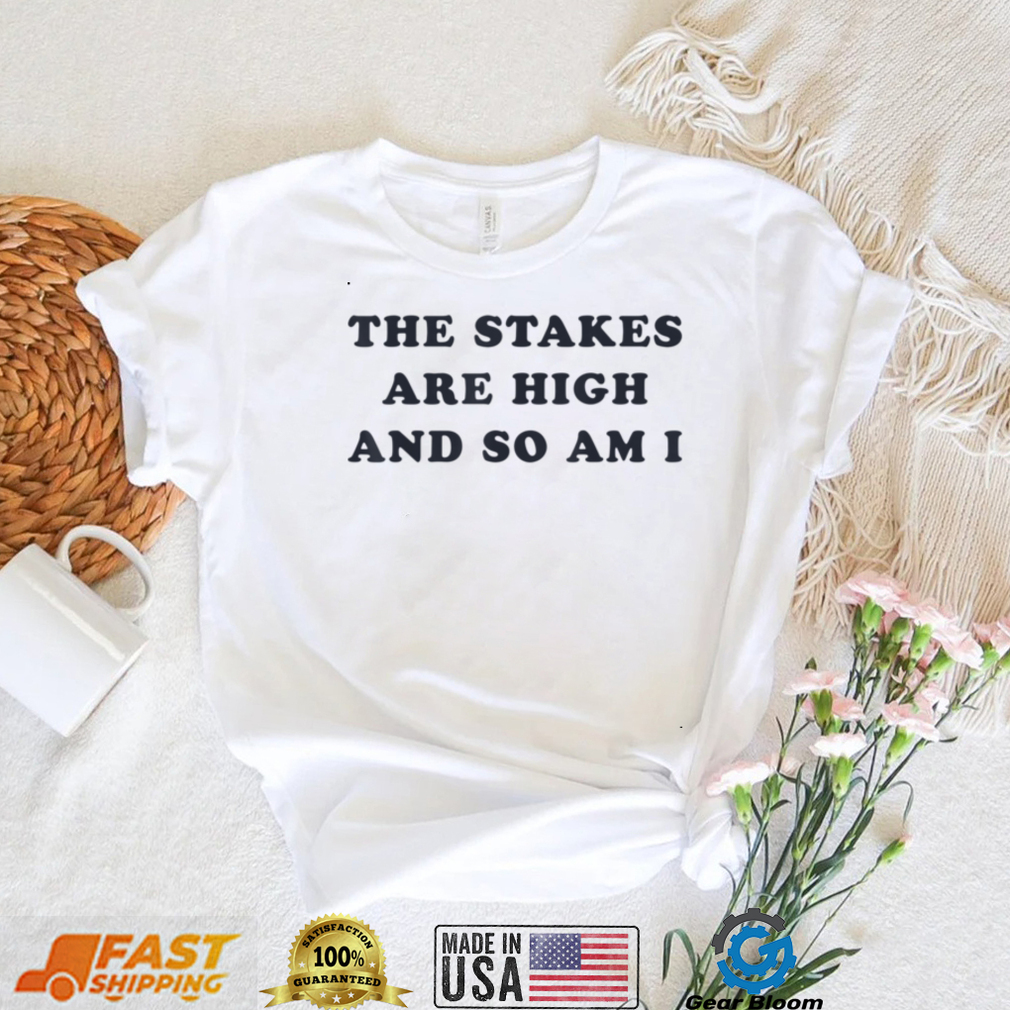 The Stakes Are High And So Am I T Shirt