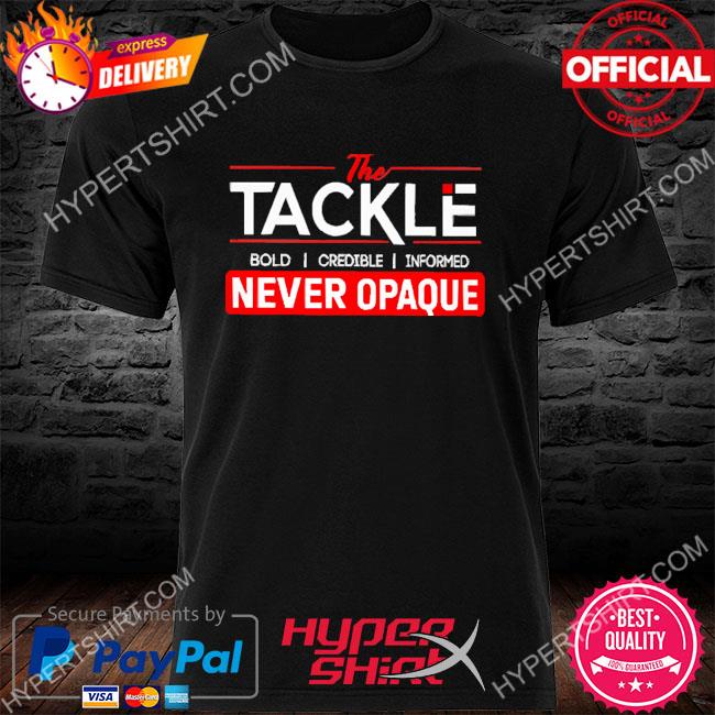 The Tackle Bold Credible Informed Never Opaque Shirt
