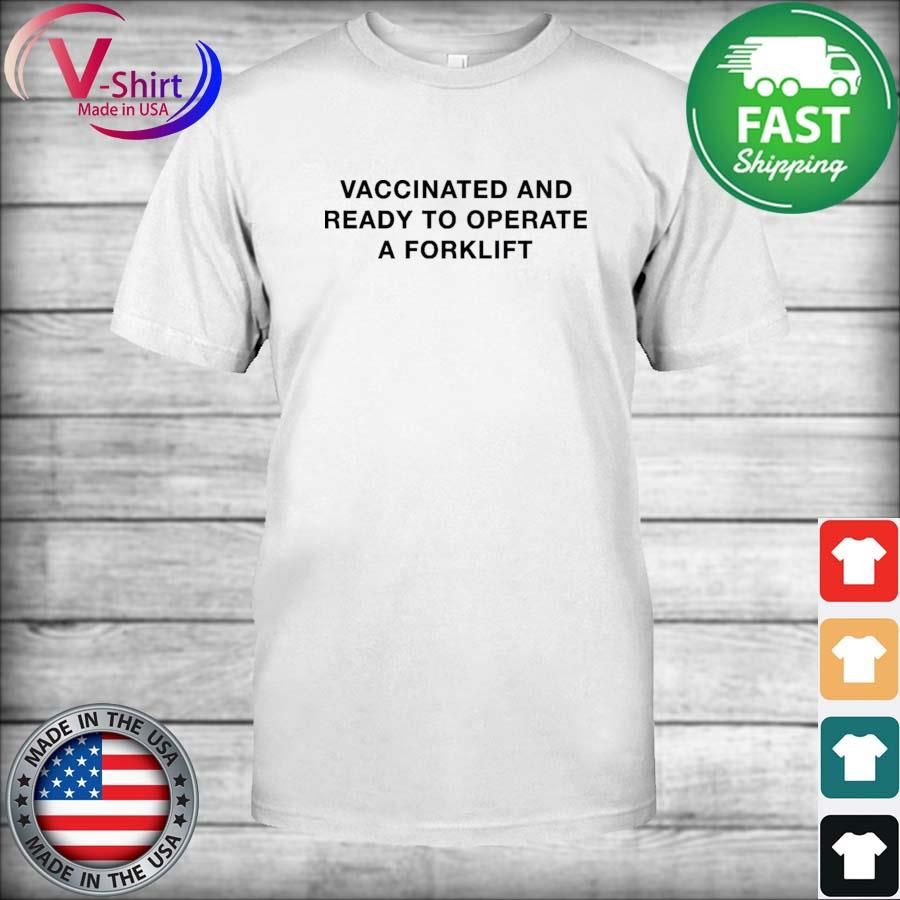 The Vaccinated And Ready To Operate A Forklift 2022 Shirt