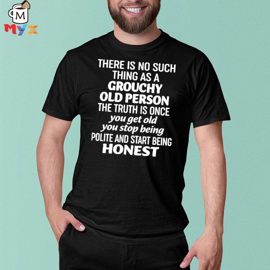 There is no such thing as a grouchy old person the truth is once shirt