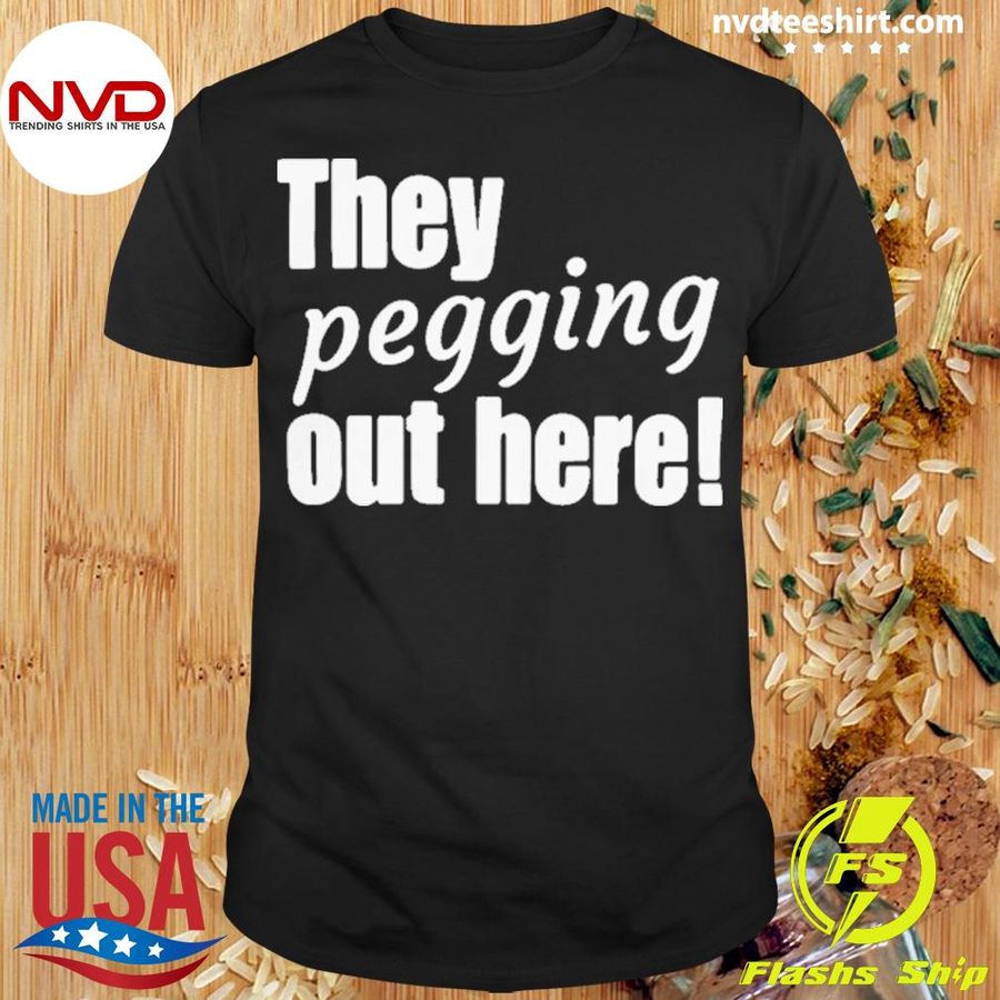 They pegging out here Shirt