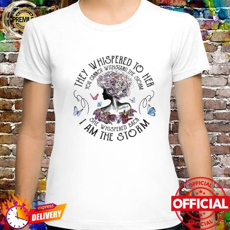 They whispered to her you cannot withstand the storm she whispered back i am the strorm shirt