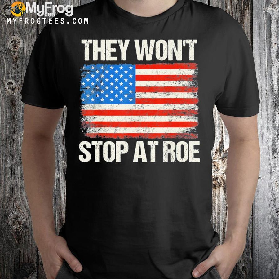 They won't stop at roe pro choice rights usa flag shirt