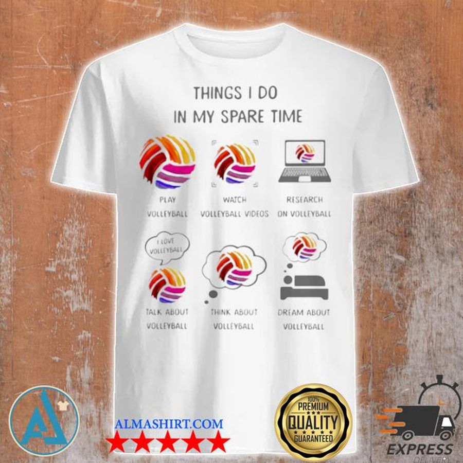 Things I do in my spare time play watch research talk about and think about volleyball shirt